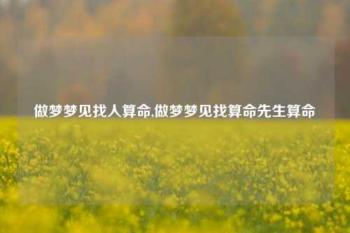 做梦梦见找人算命,做梦梦见找算命先生算命