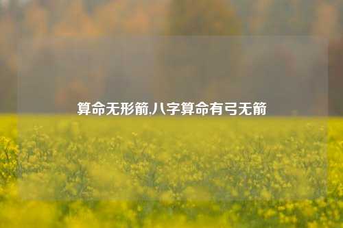 算命无形箭,八字算命有弓无箭