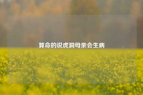 算命的说虎洞母亲会生病