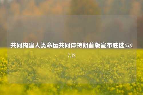 共同构建人类命运共同体特朗普版宣布胜选65.97.12