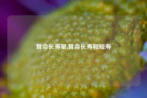 算命长寿星,算命长寿和短寿