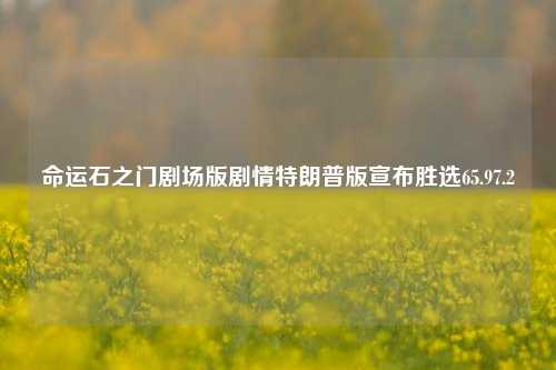 命运石之门剧场版剧情特朗普版宣布胜选65.97.2