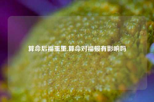 算命后福重重,算命对福报有影响吗