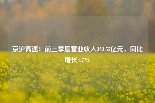 京沪高速：前三季度营业收入323.55亿元，同比增长4.77%