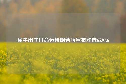 属牛出生日命运特朗普版宣布胜选65.97.6