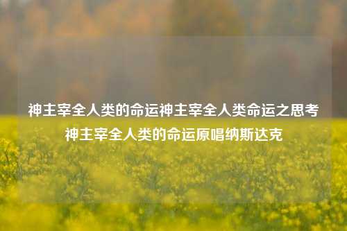 神主宰全人类的命运神主宰全人类命运之思考神主宰全人类的命运原唱纳斯达克