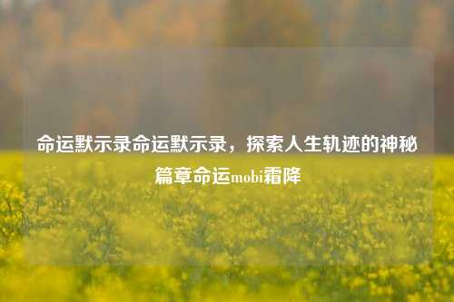 命运默示录命运默示录，探索人生轨迹的神秘篇章命运mobi霜降