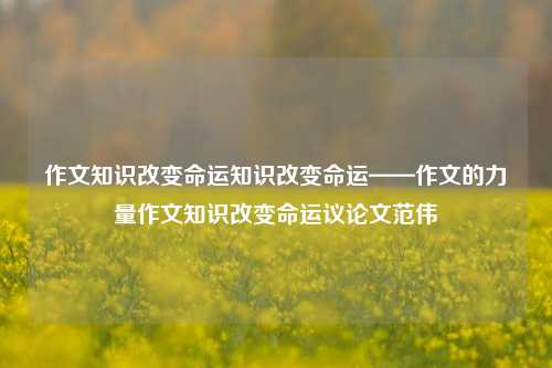 作文知识改变命运知识改变命运——作文的力量作文知识改变命运议论文范伟