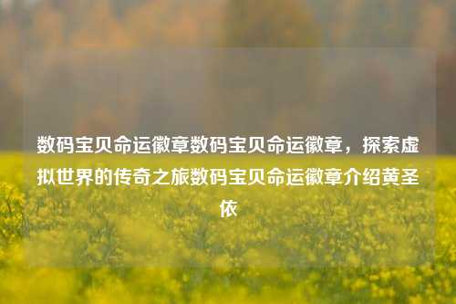 数码宝贝命运徽章数码宝贝命运徽章，探索虚拟世界的传奇之旅数码宝贝命运徽章介绍黄圣依