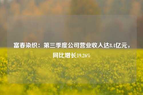 富春染织：第三季度公司营业收入达8.4亿元，同比增长19.26%