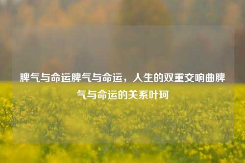 脾气与命运脾气与命运，人生的双重交响曲脾气与命运的关系叶珂