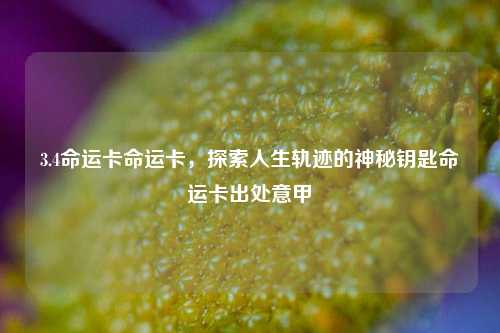 3.4命运卡命运卡，探索人生轨迹的神秘钥匙命运卡出处意甲