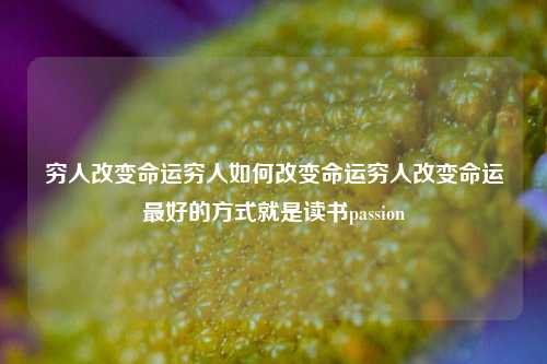 穷人改变命运穷人如何改变命运穷人改变命运最好的方式就是读书passion