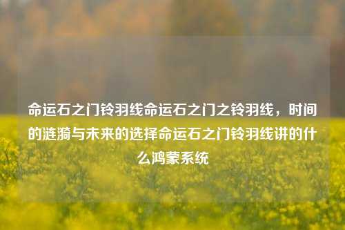 命运石之门铃羽线命运石之门之铃羽线，时间的涟漪与未来的选择命运石之门铃羽线讲的什么鸿蒙系统