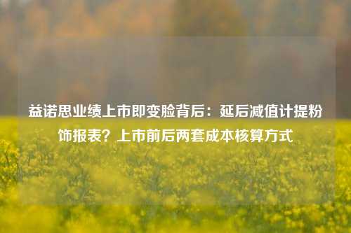 益诺思业绩上市即变脸背后：延后减值计提粉饰报表？上市前后两套成本核算方式