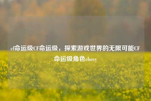 cf命运级CF命运级，探索游戏世界的无限可能CF命运级角色chovy