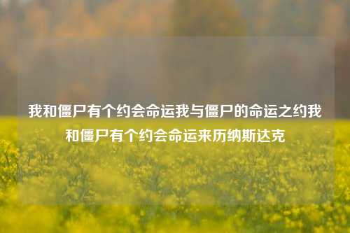 我和僵尸有个约会命运我与僵尸的命运之约我和僵尸有个约会命运来历纳斯达克