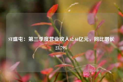 ST盛屯：第三季度营业收入62.44亿元，同比增长23.79%