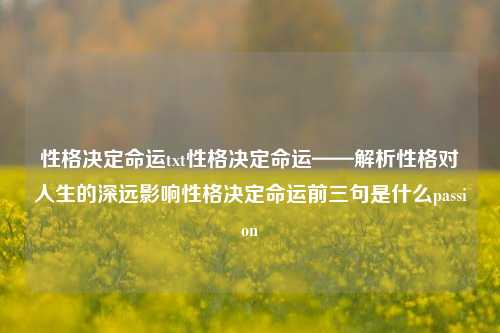 性格决定命运txt性格决定命运——解析性格对人生的深远影响性格决定命运前三句是什么passion