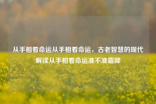 从手相看命运从手相看命运，古老智慧的现代解读从手相看命运准不准霜降